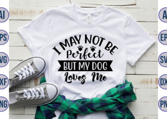 I May not be perfect But my Dog loves me svg t shirt design for sale