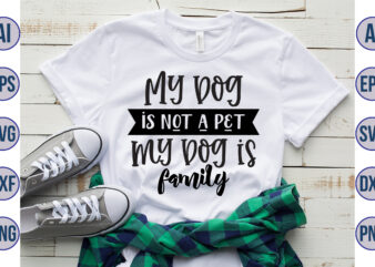 My dog is not a pet my Dog is family svg t shirt designs for sale