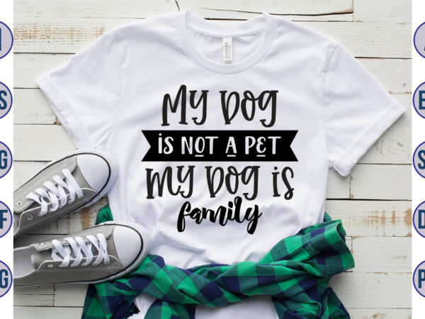 My dog is not a pet my dog is family svg t shirt designs for sale