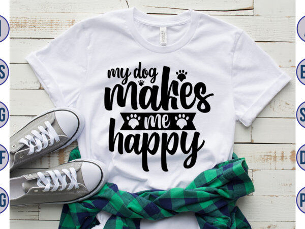 My dog makes me happy svg t shirt designs for sale
