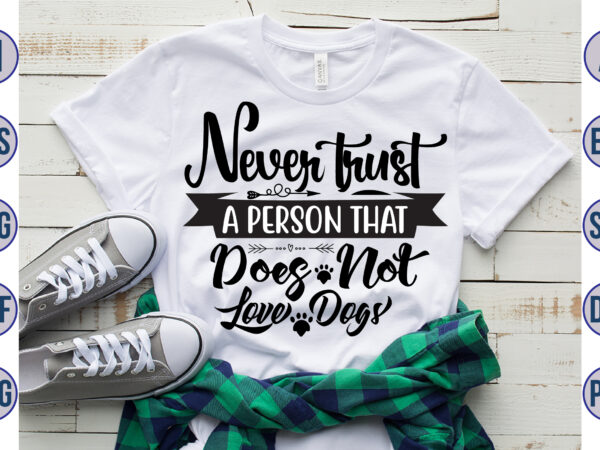 Never trust a person that does not love dogs svg T shirt vector artwork