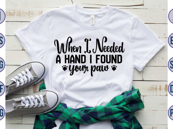 When i needed a hand i found your paw svg t shirt design for sale
