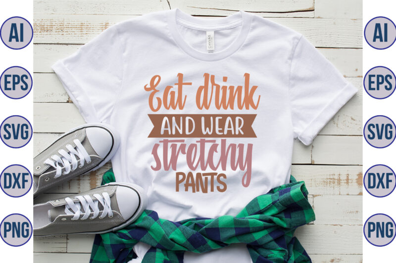 Eat drink and wear stretchy pants svg