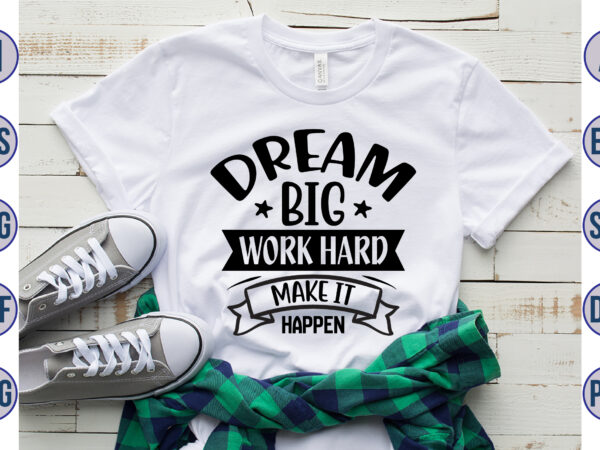 Dream big work hard make it happen svg t shirt vector illustration