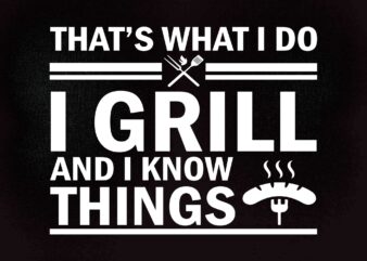 Grill tshirt - that's what i do i grill and know things svg editable vector t-shirt design