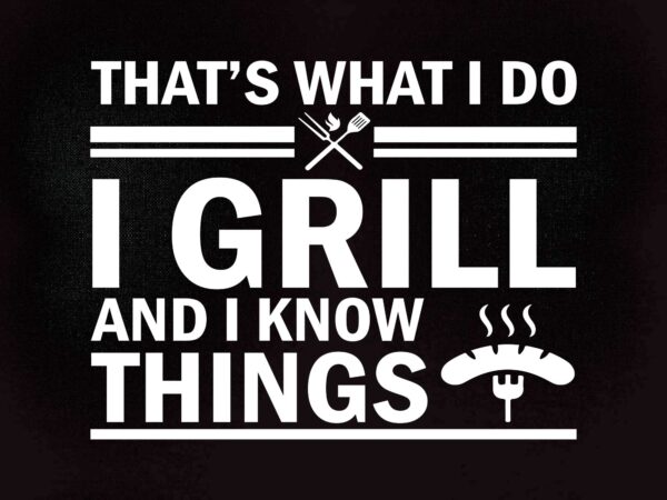 Grill tshirt – that’s what i do i grill and know things svg editable vector t-shirt design