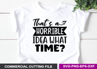 That’s a horrible idea what time SVG t shirt designs for sale