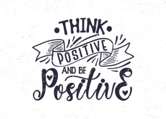 Think positive and be positive, Hand lettering motivational quote t-shirt design