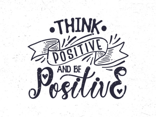 Think positive and be positive, hand lettering motivational quote t-shirt design
