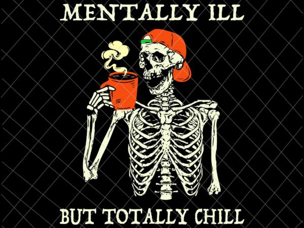 Mentally ill but totally chill svg, halloween costume skeleton svg, quote halloween svg, skeleton halloween svg, skeleton svg t shirt designs for sale