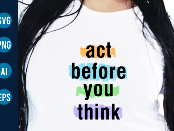 Sarcstic quote t shirt design, act before you think