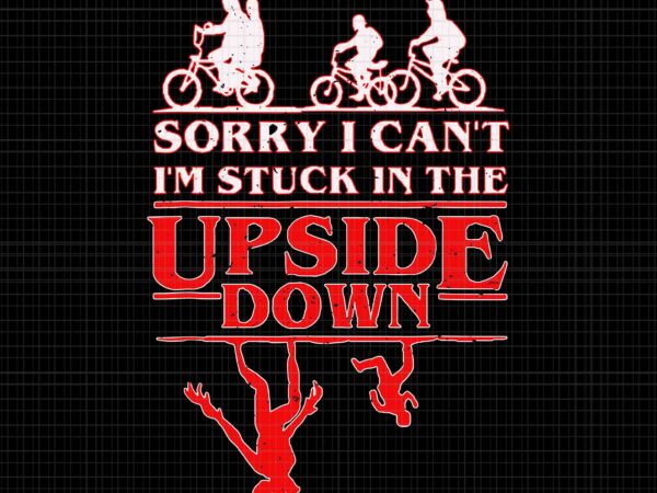 Sorry i can’t i’m stuck in the upside-down svg, stuck in the upside down svg, the upside down svg t shirt template vector
