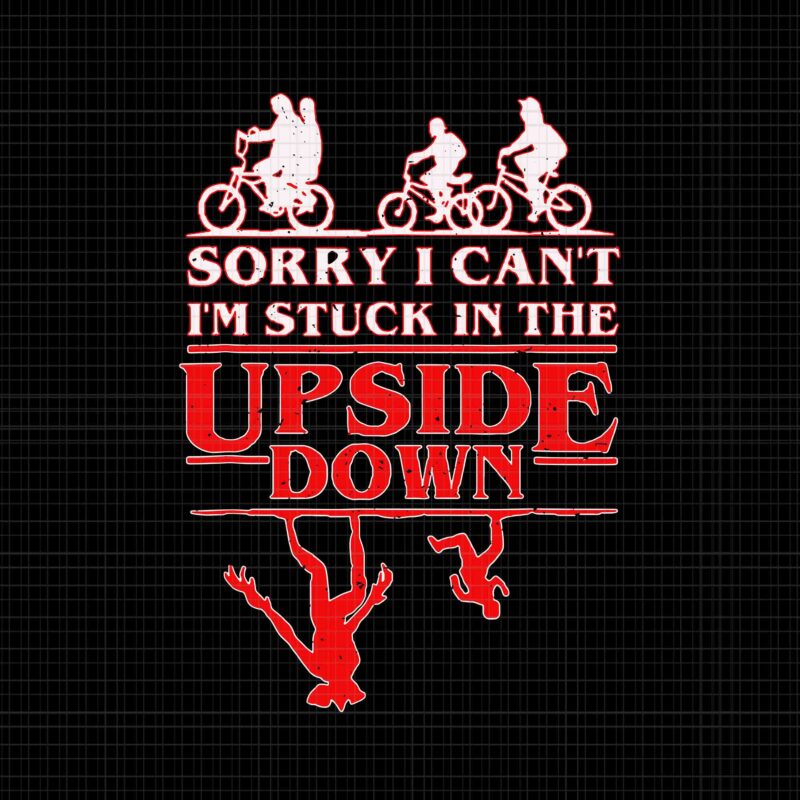 Sorry I Can’t I’m Stuck in The Upside-Down Svg, Stuck in The Upside Down Svg, The Upside Down Svg