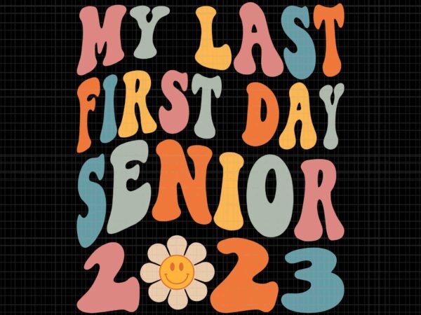 My last first day senior 2023 svg, back to school class of 2023, back to school svg, senior 2023 svg, school svg t shirt designs for sale