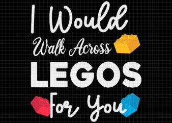 I Would Walk On Legos For You Svg, Mom Life Svg, Legos Lover Svg, Legos Svg t shirt design for sale