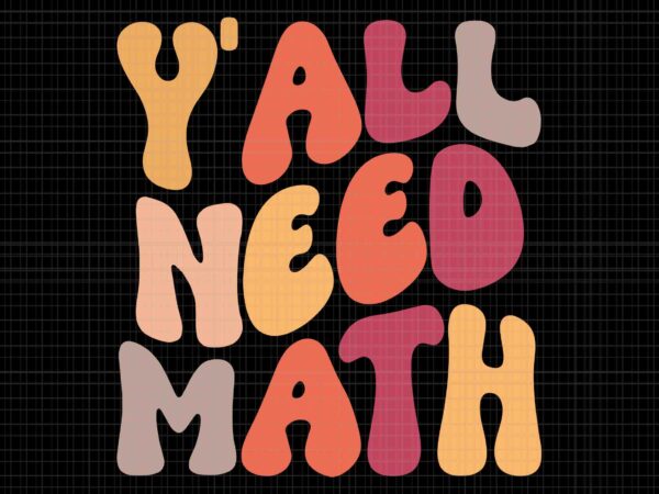 Back to school y’all need math teachers student svg, back to school svg, school svg, teacher svg t shirt template