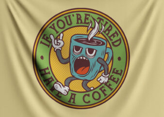 If You’re Tired Have A Coffee t shirt design for sale