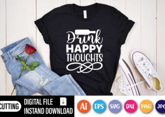 Drink Happy Thoughts, Funny Drink Shirt, Funny Saying Shirt, Day Drink Shirt, Drinking Day, Drink Happy Thoughts,Drinking Party Tee