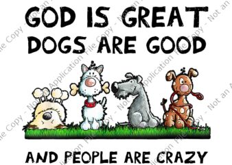 God Is Great Dogs Are Good And People Are Crazy Png, Great Dogs Png, Funny Dog, Dog Vector