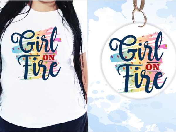 Girl on fire, funny t shirt design, funny quote t shirt design, t shirt design for woman, girl t shirt design