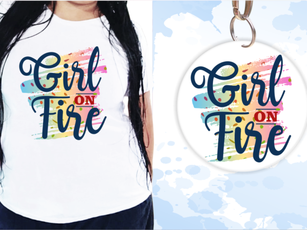 Girl on fire, funny t shirt design, funny quote t shirt design, t shirt design for woman, girl t shirt design Girl on fire, funny t shirt design, funny quote t shirt design, t shirt design for woman, girl t shirt design