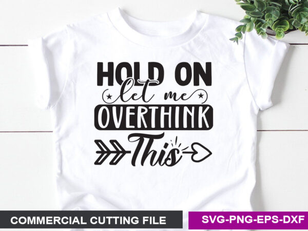 Hold on let me overthink this svg graphic t shirt