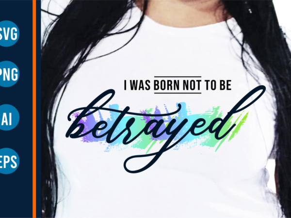 I was born not to be betrayed funny quote t shirt design