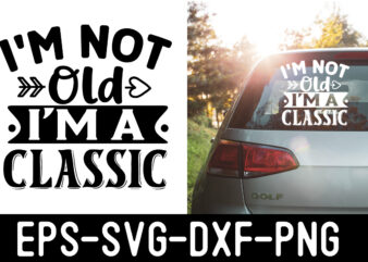 i’m-not-old-i’m-a-classic SVG t shirt design for sale