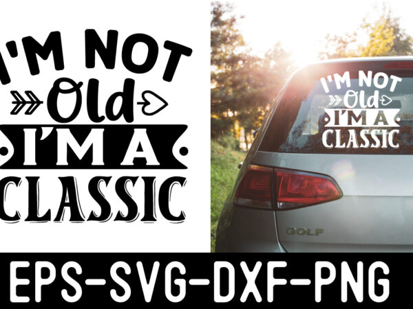 I’m-not-old-i’m-a-classic svg t shirt design for sale