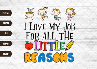 I Love My Job For All The Little Reasons Svg, Teacher Quote Svg, School Quote Svg, Daycare Teacher Svg, Teacher Svg, Educator Life Svg t shirt design for sale