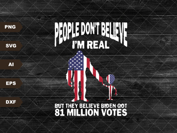 Big foot people don’t believe i’m real but they believe biden got 81 million votes svg, big foot lover svg, husband gift svg t shirt template