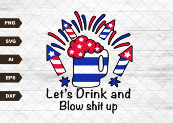 Let’s Drink And Blow Shit Up 4th of July, American Flag, Independence Day, Merica Svg, Patriotic Svg, Svg, SVG Files For Cricut Sublimation