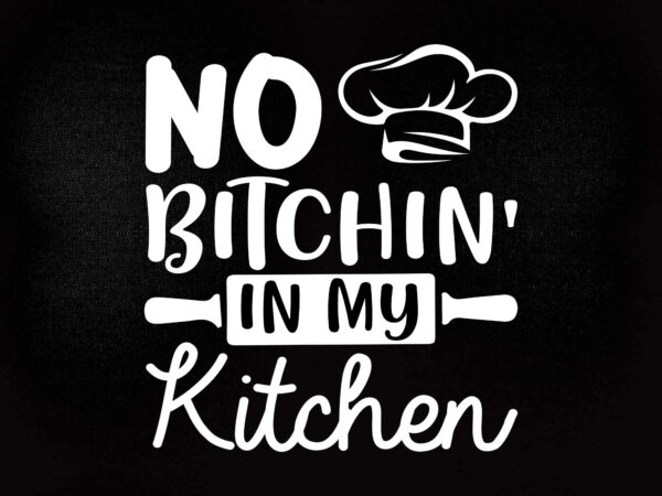 No bitchin in my kitchen cooking masterchef chef food svg dxf print cut cutting file T shirt vector artwork