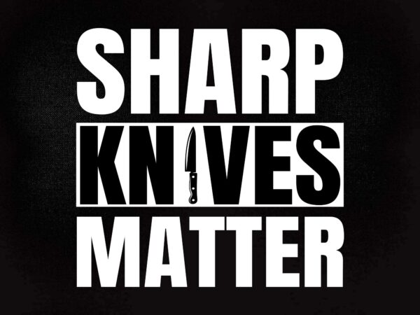 Sharp knives matter | funny culinary chef svg editable vector t-shirt design printable files