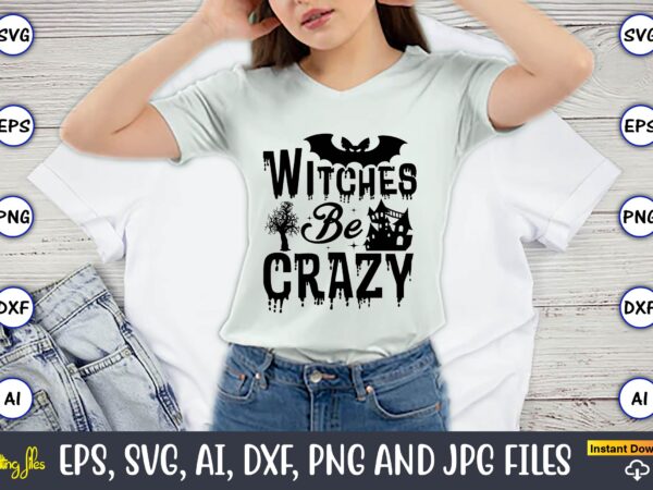 Witches be crazy, halloween,halloween t-shirt, halloween design,halloween svg,halloween t-shirt, halloween t-shirt design, halloween svg bundle, halloween clipart bundle, halloween cut file, halloween clipart vectors, halloween clipart svg, halloween svg bundle