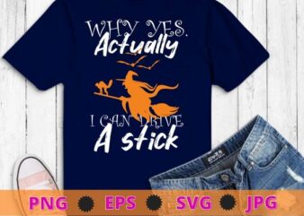 Why yes actually i can drive a strick witch funny halloween saying tee shirt svg