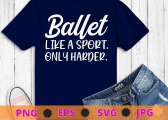 Ballet Like A Sport Only Harder Girls Ballet Dancer T-shirt design svg, Ballet day, Ballet dancer,