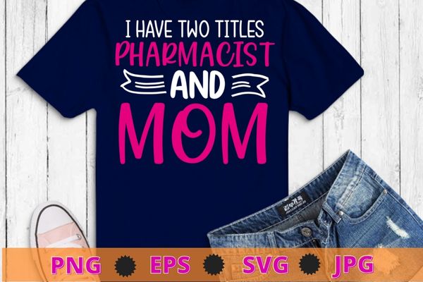 Womens I have two titles Pharmacist and Mom I rock them both Floral T-Shirt design svg, Pharmacist month