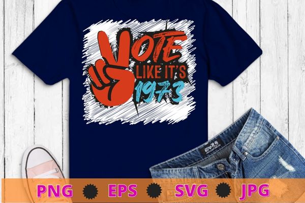 Vote like it’s 1973 pro choice women’s rights vintage retro t-shirt design svg, vote like it’s 1973, pro choice, women’s rights, vintage, retro