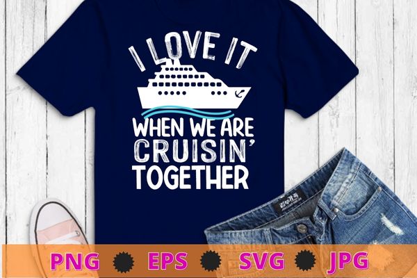 I love it when we are cruisin together shirt vector svg, Funny Cruise Art For Men Women Couple Cruising Ship T-Shirt