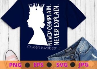 Never Complain Never Explain Queen II Elizabeth England Shirt design svg, Never Complain Never Explain, Queen II, Elizabeth, England,