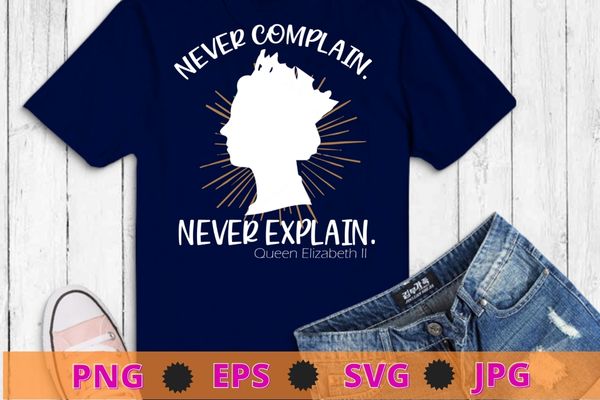 Never complain never explain queen ii elizabeth england shirt design eps
