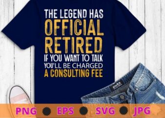 Legend Has Retired Be Charged A Consulting Fee T-Shirts design svg,