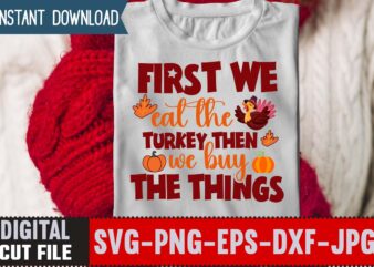 First We Eat The Turkey Then We Buy The Things T-shirt Design,Thanksgiving svg bundle, autumn svg bundle, svg designs, autumn svg, thanksgiving svg, fall svg designs, png, pumpkin svg, thanksgiving