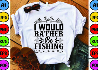 I Would Rather Be Fishing t shirt design for sale