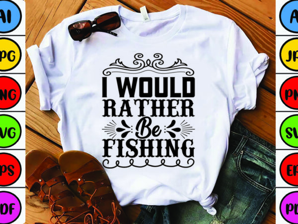 I would rather be fishing t shirt design for sale