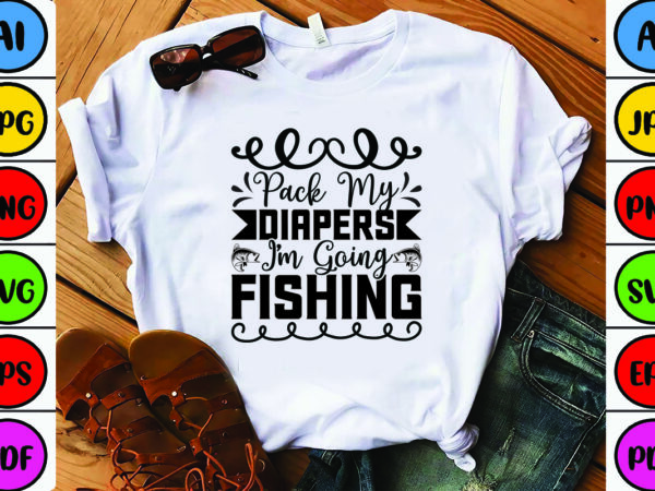 Pack my diapers i’m going fishing t shirt illustration