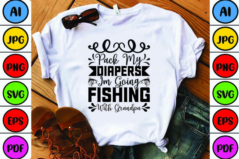 Pack My Diapers I'm Going Fishing With Grandpa - Buy t-shirt designs
