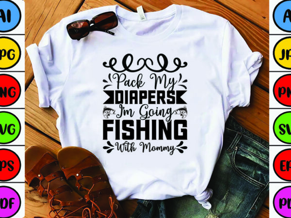 Pack my diapers i’m going fishing with mommy t shirt illustration