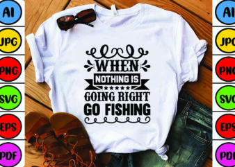 When Nothing is Going Right GO Fishing t shirt design for sale